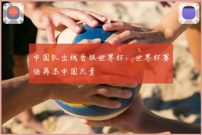 中国队出线晋级世界杯，世界杯赛场再添中国元素