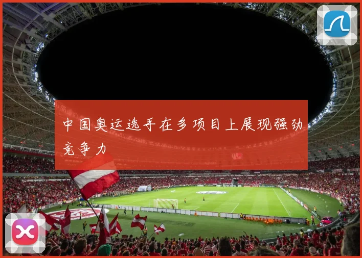 中国奥运选手在多项目上展现强劲竞争力
