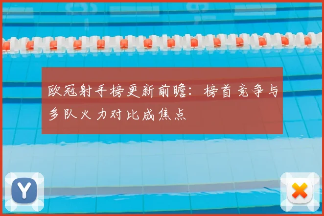 欧冠射手榜更新前瞻:榜首竞争与多队火力对比成焦点