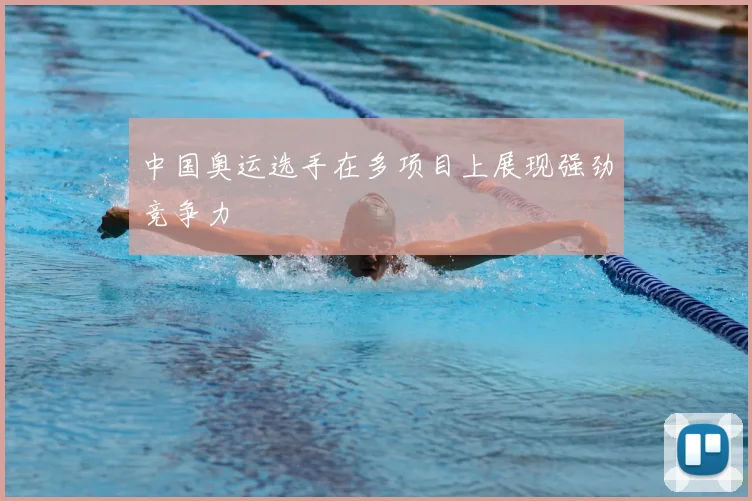 中国奥运选手在多项目上展现强劲竞争力