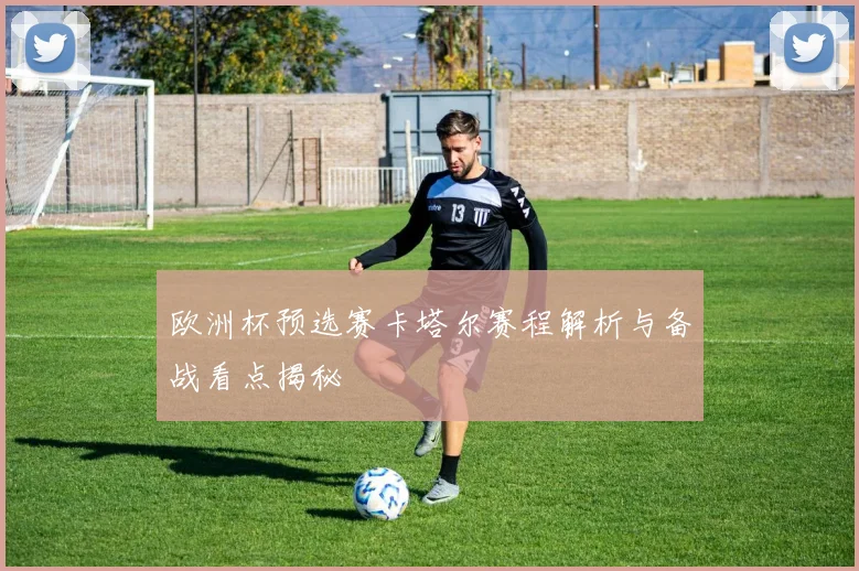 欧洲杯预选赛卡塔尔赛程解析与备战看点揭秘