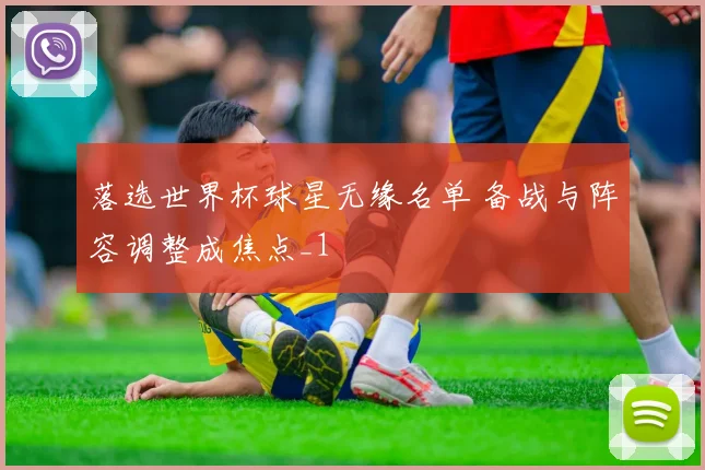 落选世界杯球星无缘名单 备战与阵容调整成焦点_1