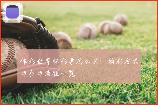 体彩世界杯彩票怎么买:购彩方式与参与流程一览