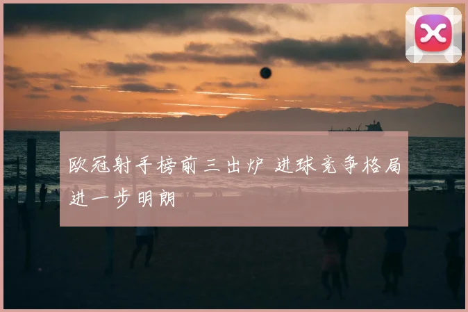 欧冠射手榜前三出炉 进球竞争格局进一步明朗