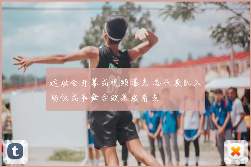 运动会开幕式视频曝光 各代表队入场仪式和舞台效果成看点